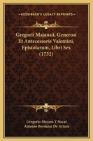 Gregorii Majansii, Generosi Et Antecessoris Valentini, Epistolarum, Libri Sex (1732) 1104741660 Book Cover