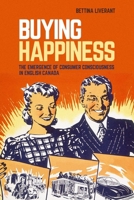 Buying Happiness: The Emergence of Consumer Consciousness in English Canada 0774835141 Book Cover