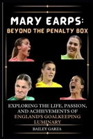 Mary Earps: Beyond the Penalty Box: Exploring the Life, Passion, and Achievements of England's Goalkeeping Luminary B0CQVPKTSC Book Cover
