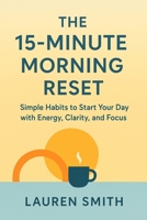 THE 15- MINUTE MORNING RESET: Simple Habits to Start Your Day with Energy, Clarity, and Focus B0FQTJ3CJL Book Cover