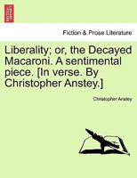 Liberality; or, the Decayed Macaroni. A sentimental piece. [In verse. By Christopher Anstey.] 1241174784 Book Cover