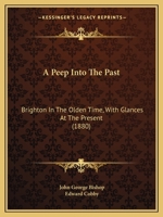 A Peep Into the Past: Brighton in the Olden Time, With Glances at the Present 1241604002 Book Cover