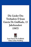 Die Lieder Des Trobadors D Joan Garcia De Guilhade, 13 Jahrhundert (1907) 116111095X Book Cover