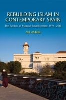 Rebuilding Islam in Contemporary Spain: The Politics of Mosque Establishment, 1976-2013 1845199669 Book Cover