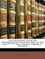 The Collegian's Guide: Or, Recollections of College Days, by the REV. **** ******, M.A. College, Oxford [J. Pycroft]. 1146719825 Book Cover
