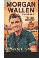 MORGAN WALLEN BIOGRAPHY: The God's Country Boy And His Melody B0F38GHQRT Book Cover