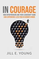 In Courage: How Entrepreneurs and Their Leadership Teams Can Experience Less Pain in Growth Mode 1684704413 Book Cover