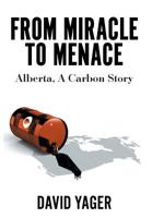 From Miracle to Menace: Alberta, A Carbon Story 1525545167 Book Cover