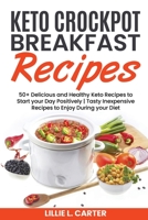 Keto Crockpot Breakfast Recipes: 50+ Delicious and Healthy Keto Recipes to Start your Day Positively - Tasty Inexpensive Recipes to Enjoy During your Diet 180216247X Book Cover