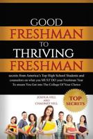 Good Freshman to Thriving Freshman: Secrets from America's Top High School Students and Counselors on What You Must Do Your Freshman Year to Ensure You Get Into the College of Your Choice. 1519128010 Book Cover