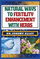NATURAL WAYS TO FERTILITY ENHANCEMENT WITH HERBS: Herbal Harmony, Unveiling The Secrets To Assisted Reproductive Technology Through Natural Remedies B0CTFCZQ3D Book Cover