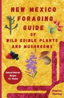 New Mexico Foraging Guide of Wild Edible Plants and Mushrooms: Foraging New Mexico: What, Where & How to Forage along with Colored Interior, Photos & 0645454451 Book Cover