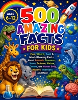 500 Amazing Facts for Kids: Fun, Funny & Mind-Blowing Facts About Animals, Dinosaurs, Space, Science, Oceans, Nature, History, the Human Body, ... More! | Perfect for Curious Kids Ages 6–12 B0H9L7NBXS Book Cover
