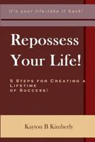 Repossess Your Life!: 5 Steps For Creating A Lifetime Of Success 0615198813 Book Cover