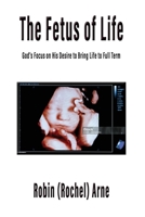 The Fetus of Life: God’s Focus on His Desire to Bring Life to Full Term 1597559059 Book Cover