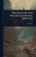 Weltpolitik und Weltkatastrophe, 1890-1915. 1012261182 Book Cover