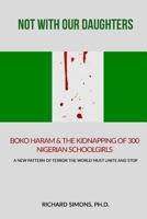 NOT WITH OUR DAUGHTERS: BOKO HARAM & THE KIDNAP-PING OF 300 NIGERIAN SCHOOLGIRLS: A NEW PATTERN OF TERROR THE WORLD MUST UNITE AND STOP. 1500714577 Book Cover