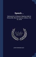 Speech ...: Delivered at a Citizens' Meeting Held at Stinesville, Monroe County, Indiana, Feb. 19, 1874 137724928X Book Cover