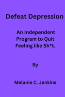 Defeat depression: An independent program to quit feeling like sh*t B0BYGNDTZQ Book Cover