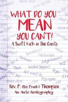 What Do You Mean You Can't!: A Swift Kick in the Can'ts 1480930571 Book Cover