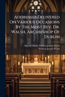 Addresses Delivered on Various Occasions by the Most REV. Dr. Walsh 1247381099 Book Cover