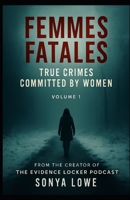 Femmes Fatales: True Crimes Committed by Women (Evidence Locker Files) B0CNYZ8RQ1 Book Cover