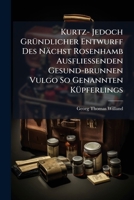 Kurtz- Jedoch Gründlicher Entwurff Des Nächst Rosenhamb Ausfliessenden Gesund-brunnen Vulgo So Genannten Küpferlings: Nebst Aufrichtig Ertheilter ... Krafft Und Würckungen ... 1270914154 Book Cover
