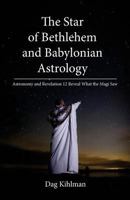 The Star of Bethlehem and Babylonian Astrology: Astronomy and Revelation Reveal What the Magi Saw 9163929643 Book Cover