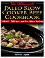 The Ultimate Paleo Slow Cooker Beef Cookbook: 50 Quick, Delicious, and Nutritious 1494730995 Book Cover