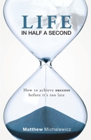 Life in Half a Second: How to Achieve Success Before It's Too Late 1925000206 Book Cover
