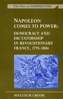 Napoleon Comes to Power: Democracy and Dictatorship in Revolutionary France, 1795-1804 (Past in Perspective) 0708314015 Book Cover