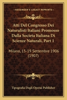 Atti Del Congresso Dei Naturalisti Italiani Promosso Dalla Societa Italiana Di Scienze Naturali, Part 1: Milano, 15-19 Settembre 1906 (1907) 1160798796 Book Cover