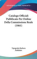 Catalogo Officiali Pubblicato Per Ordine Della Commissione Reale (1861) 1161031014 Book Cover