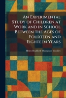 An Experimental Study of Children at Work and in School Between the Ages of Fourteen and Eighteen Years 1025651812 Book Cover