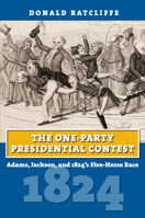The One-Party Presidential Contest: Adams, Jackson, and 1824's Five-Horse Race 0700632476 Book Cover