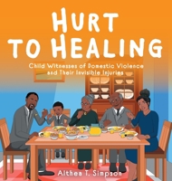 Hurt to Healing: Child Witnesses of Domestic Violence and Their Invisible Injuries 1039105629 Book Cover