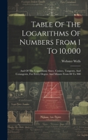 Table Of The Logarithms Of Numbers From 1 To 10,000: And Of The Logarithmic Sines, Cosines, Tangents, And Cotangents, For Every Degree And Minute From 00 To 900 1248842820 Book Cover