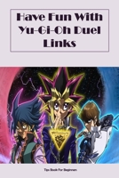 Have Fun With Yu-Gi-Oh Duel Links: Tips Book For Beginners B09TGM87PH Book Cover