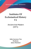 Institutes Of Ecclesiastical History V1: Ancient And Modern 0548642230 Book Cover