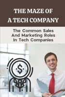 The Maze Of A Tech Company: The Common Sales And Marketing Roles In Tech Companies: Tech Marketing Jobs B09BGKHYRN Book Cover