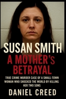 SUSAN SMITH A Mother’s Betrayal: True Crime Murder Case of a Small-Town Woman Who Shocked the World by Killing Her Two Sons B0FZSV66S6 Book Cover