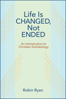 Life Is Changed, Not Ended: An Introduction to Christian Eschatology 0809156970 Book Cover