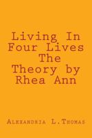 Living In Four Lives - The Theory by Rhea Ann 1497595479 Book Cover