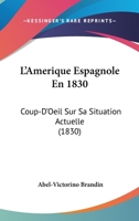 L'Amerique Espagnole En 1830: Coup-D'Oeil Sur Sa Situation Actuelle (1830) 1166694585 Book Cover