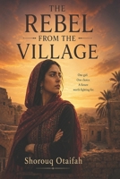 The Rebel from the Village: A Novel of Forced Marriage, Escape, and One Woman's Fight for Freedom in the Arab World B0H187L3VC Book Cover
