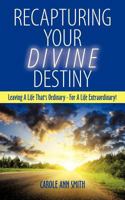 Recapturing Your Divine Destiny: Leaving a Life That's Ordinary - For a Life Extraordinary! 1463434936 Book Cover
