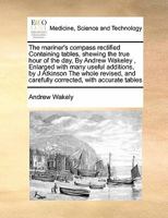 The mariner's compass rectified; containing tables, shewing the true hour of the day, Enlarged with many useful additions, by J. Atkinson. The whole ... and carefully corrected, with accurate tables 1171052545 Book Cover