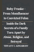 Ruby Franke - From Momfluencer to Convicted Felon: Inside the Dark Secrets of a Family Torn Apart by Abuse, Religion, and Betrayal B0DV8ZKR6G Book Cover