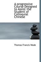 A progressive Course Designed to Assist the Student of Colloquial Chinese 1140087029 Book Cover