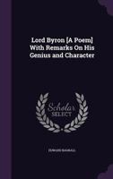 Lord Byron [a Poem] with Remarks on His Genius and Character 1144879752 Book Cover